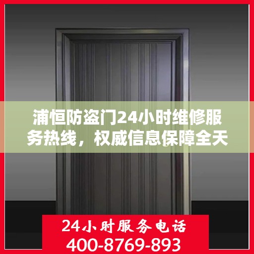 浦恒防盗门24小时维修服务热线，权威信息保障全天候安全通道维护