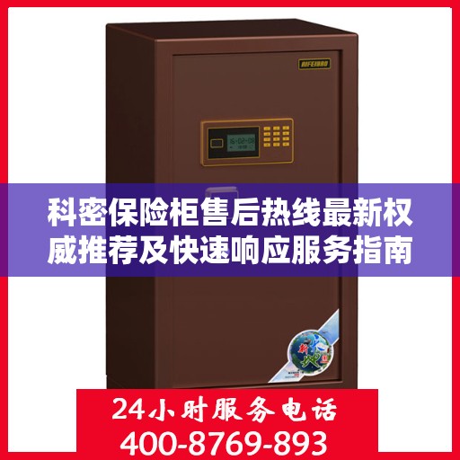 科密保险柜售后热线最新权威推荐及快速响应服务指南