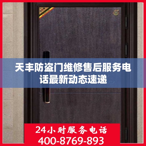 天丰防盗门维修售后服务电话最新动态速递