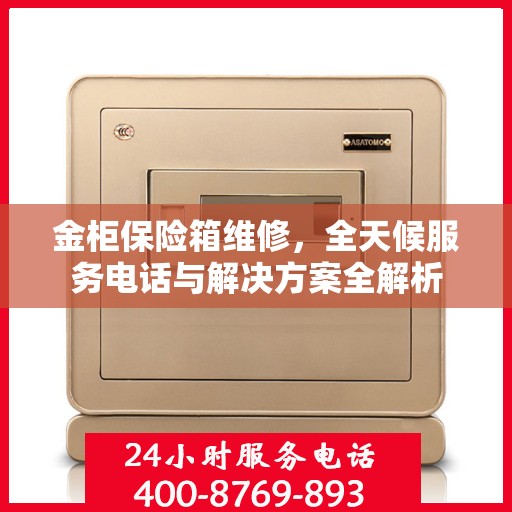 金柜保险箱维修，全天候服务电话与解决方案全解析