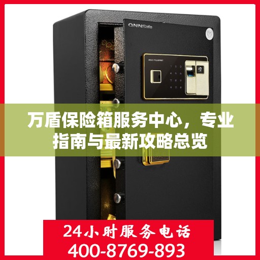 万盾保险箱服务中心，专业指南与最新攻略总览
