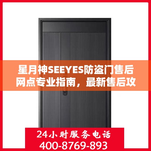 星月神SEEYES防盗门售后网点专业指南，最新售后攻略与指南