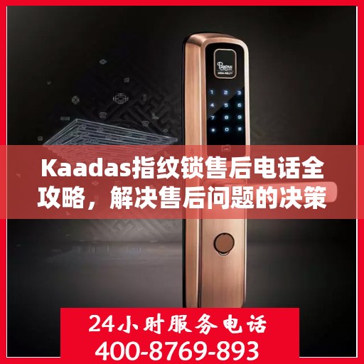 Kaadas指纹锁售后电话全攻略，解决售后问题的决策指南