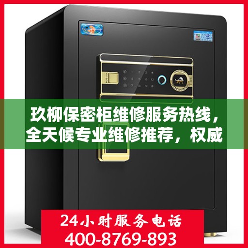 玖柳保密柜维修服务热线，全天候专业维修推荐，权威推荐最新维修电话！