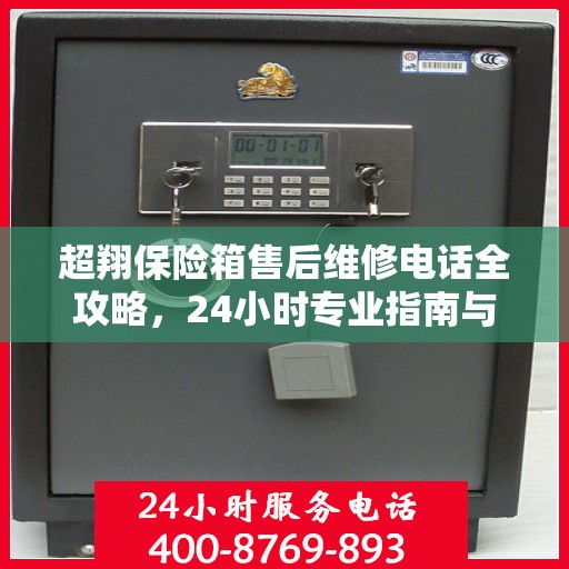 超翔保险箱售后维修电话全攻略，24小时专业指南与电话指南