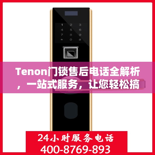 Tenon门锁售后电话全解析，一站式服务，让您轻松搞定售后问题