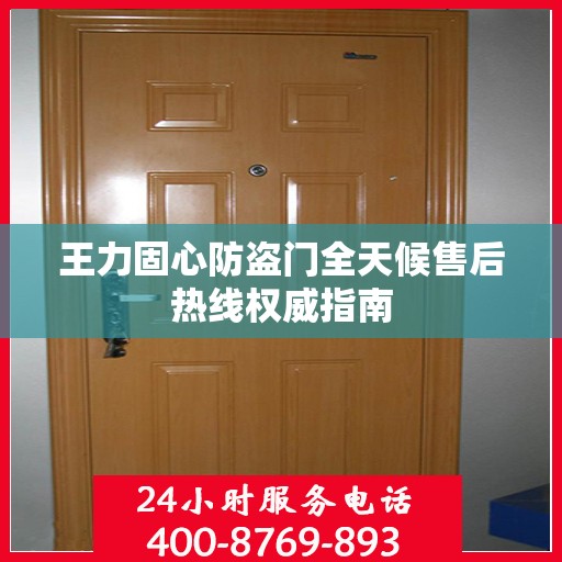 王力固心防盗门全天候售后热线权威指南