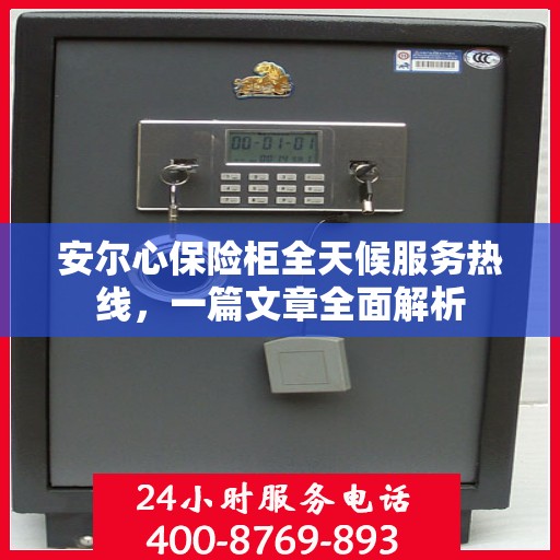 安尔心保险柜全天候服务热线，一篇文章全面解析