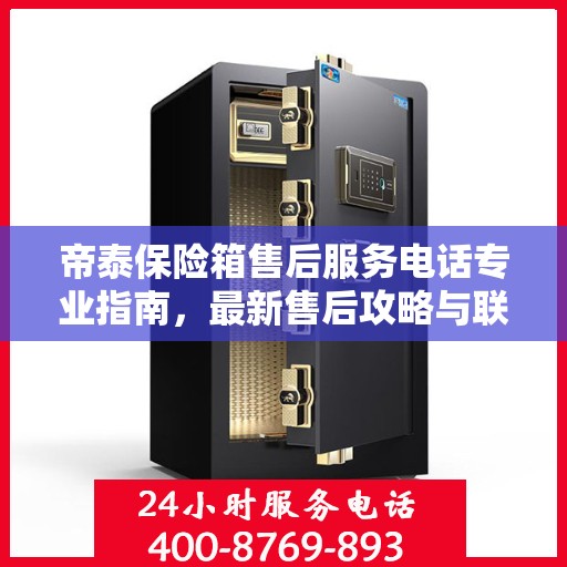 帝泰保险箱售后服务电话专业指南，最新售后攻略与联系方式揭秘