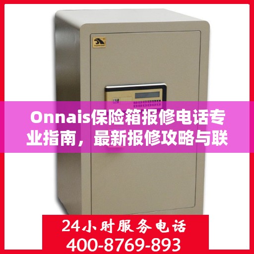 Onnais保险箱报修电话专业指南，最新报修攻略与联系方式
