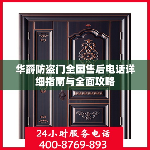华爵防盗门全国售后电话详细指南与全面攻略