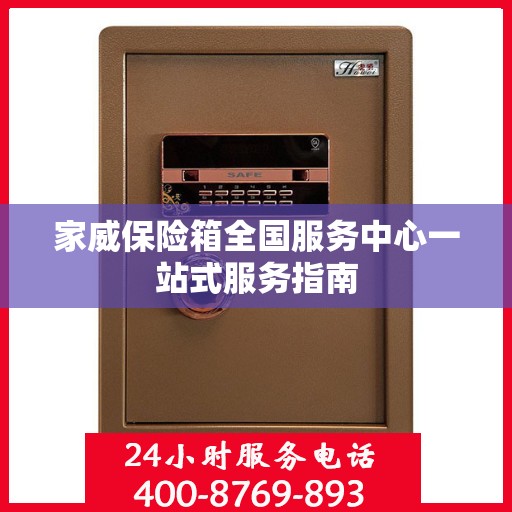 家威保险箱全国服务中心一站式服务指南