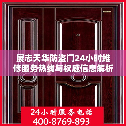 展志天华防盗门24小时维修服务热线与权威信息解析