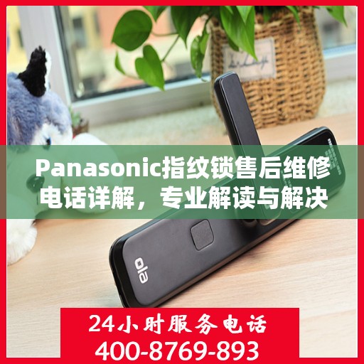 Panasonic指纹锁售后维修电话详解，专业解读与解决方案