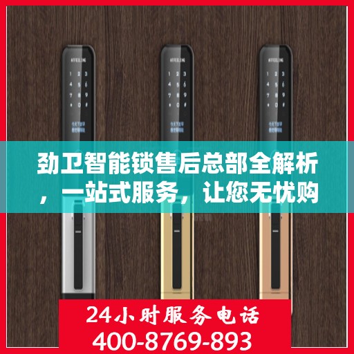 劲卫智能锁售后总部全解析，一站式服务，让您无忧购锁