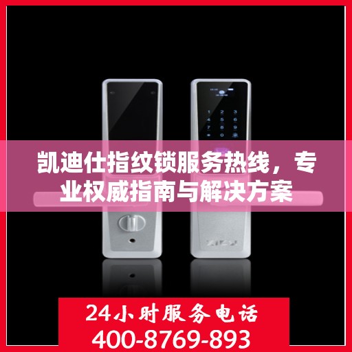 凯迪仕指纹锁服务热线，专业权威指南与解决方案