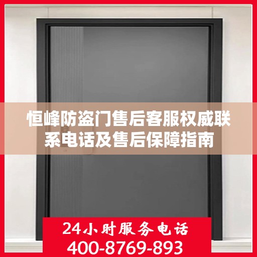 恒峰防盗门售后客服权威联系电话及售后保障指南