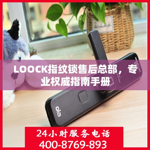 LOOCK指纹锁售后总部，专业权威指南手册