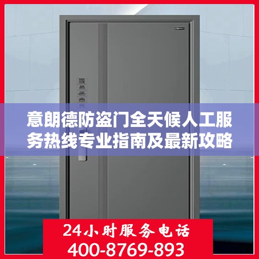 意朗德防盗门全天候人工服务热线专业指南及最新攻略解析