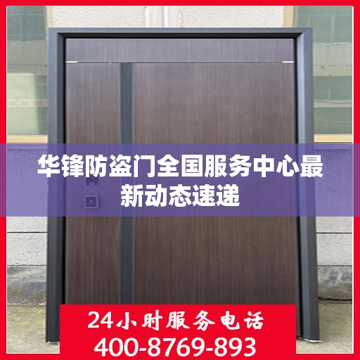 华锋防盗门全国服务中心最新动态速递
