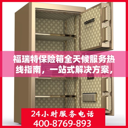 福瑞特保险箱全天候服务热线指南，一站式解决方案，贴心服务触手可及