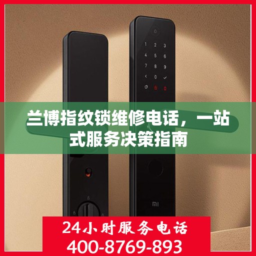 兰博指纹锁维修电话，一站式服务决策指南