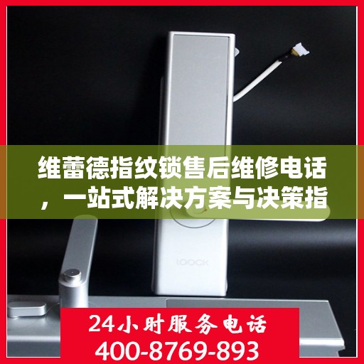 维蕾德指纹锁售后维修电话，一站式解决方案与决策指南