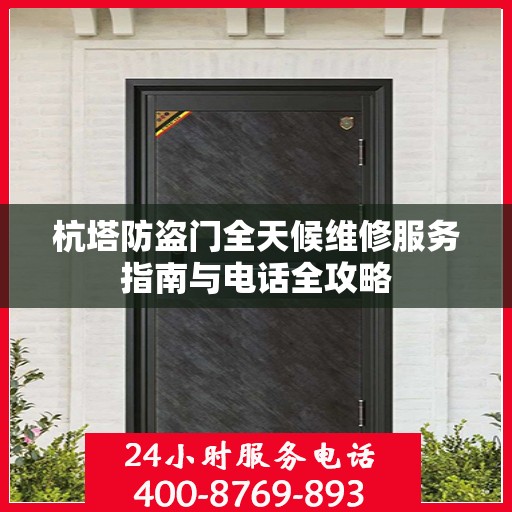 杭塔防盗门全天候维修服务指南与电话全攻略