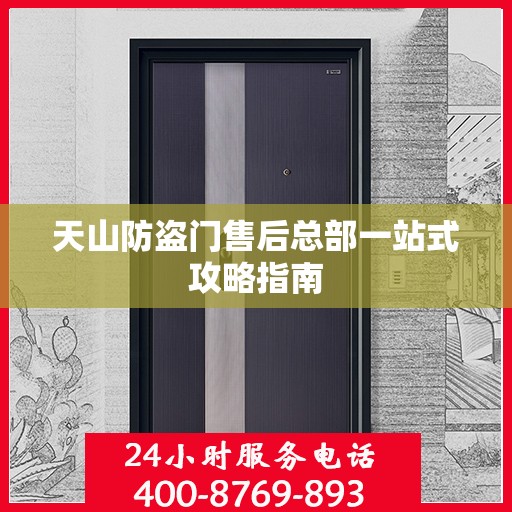 天山防盗门售后总部一站式攻略指南