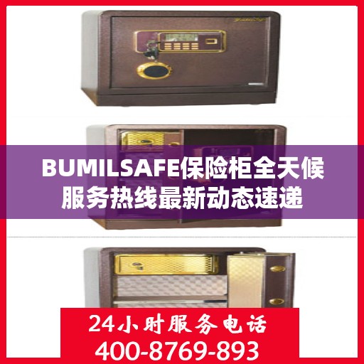 BUMILSAFE保险柜全天候服务热线最新动态速递