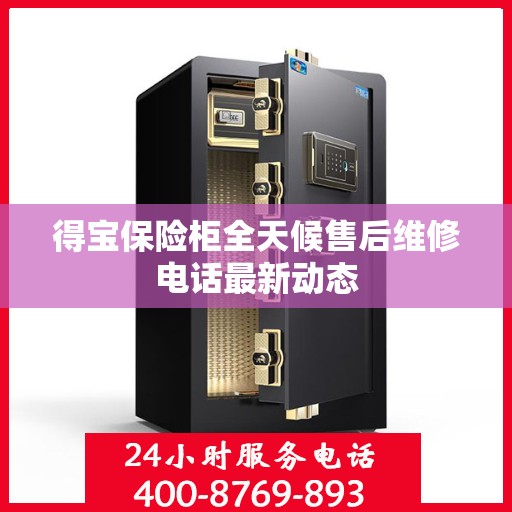 得宝保险柜全天候售后维修电话最新动态