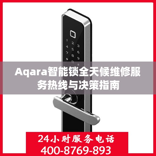 Aqara智能锁全天候维修服务热线与决策指南