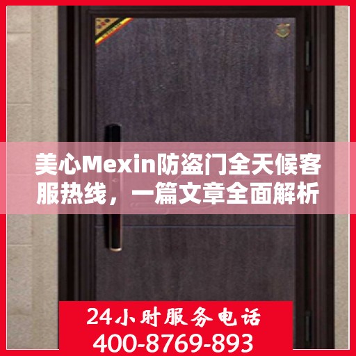 美心Mexin防盗门全天候客服热线，一篇文章全面解析