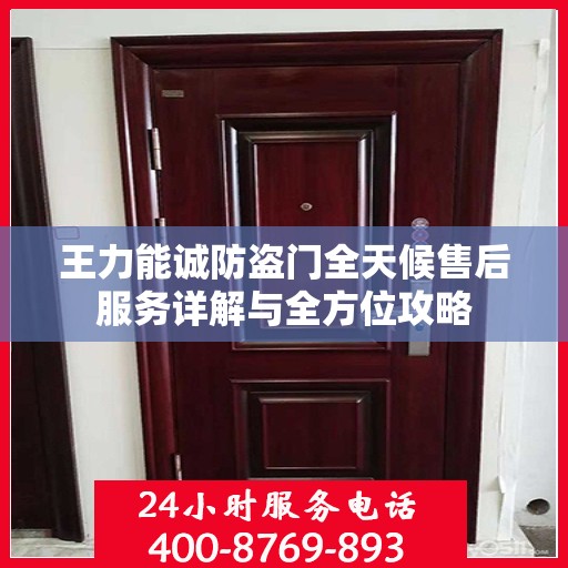 王力能诚防盗门全天候售后服务详解与全方位攻略