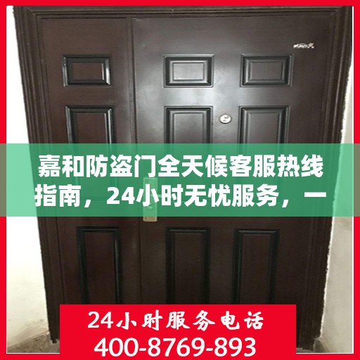 嘉和防盗门全天候客服热线指南，24小时无忧服务，一文全解读