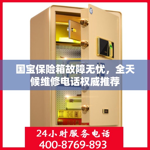 国宝保险箱故障无忧，全天候维修电话权威推荐