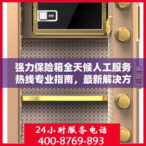 强力保险箱全天候人工服务热线专业指南，最新解决方案与攻略