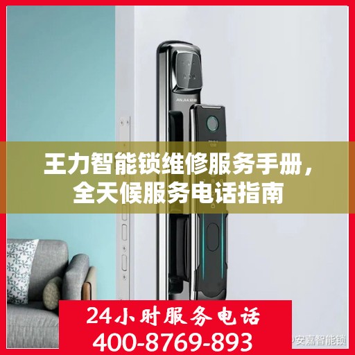 王力智能锁维修服务手册，全天候服务电话指南