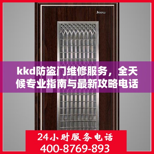 kkd防盗门维修服务，全天候专业指南与最新攻略电话支持