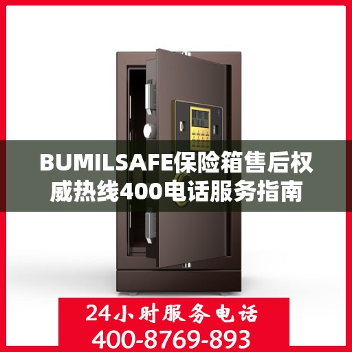 BUMILSAFE保险箱售后权威热线400电话服务指南