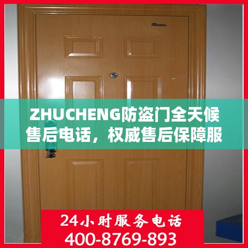 ZHUCHENG防盗门全天候售后电话，权威售后保障服务