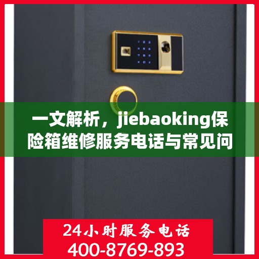 一文解析，jiebaoking保险箱维修服务电话与常见问题解决方案