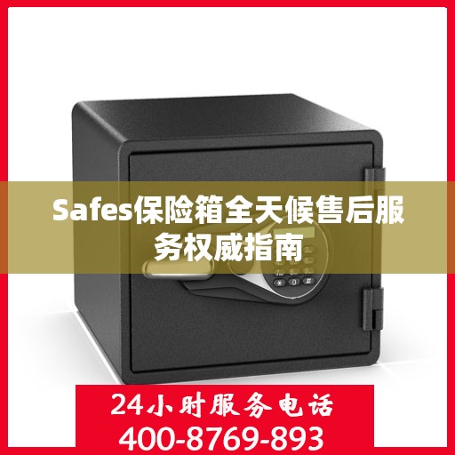 Safes保险箱全天候售后服务权威指南