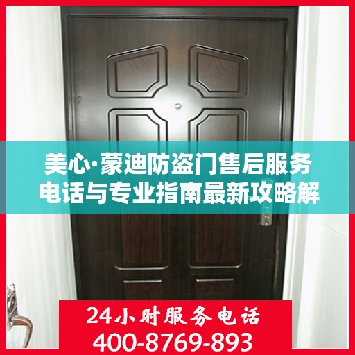 美心·蒙迪防盗门售后服务电话与专业指南最新攻略解读