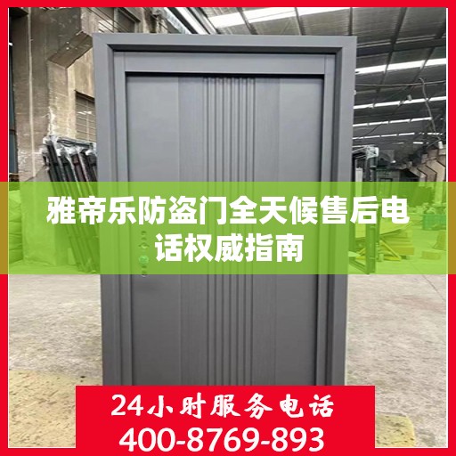 雅帝乐防盗门全天候售后电话权威指南