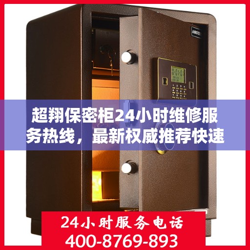 超翔保密柜24小时维修服务热线，最新权威推荐快速响应标题