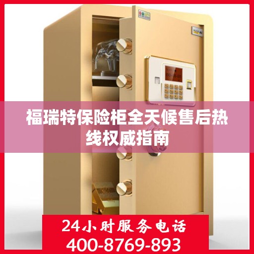 福瑞特保险柜全天候售后热线权威指南