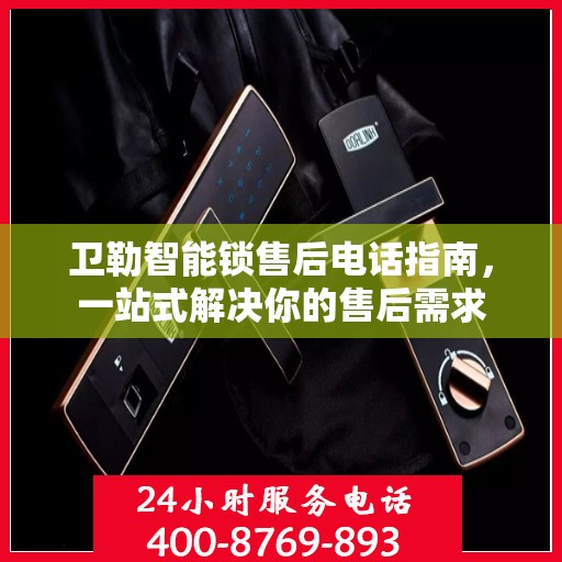 卫勒智能锁售后电话指南，一站式解决你的售后需求
