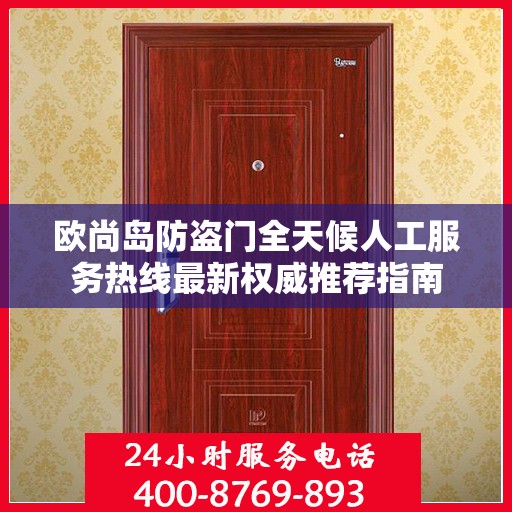 欧尚岛防盗门全天候人工服务热线最新权威推荐指南