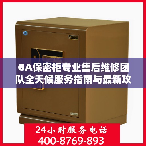 GA保密柜专业售后维修团队全天候服务指南与最新攻略，全天候售后支持，专业维修电话一网打尽